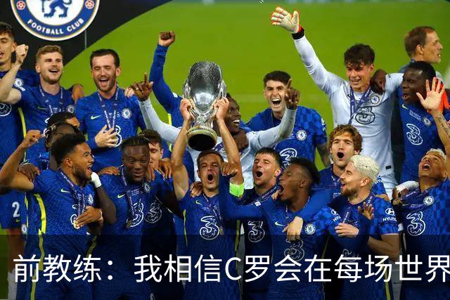 前教练：我相信C罗会在每场世界杯都首发出战，他渴望成世界冠军
