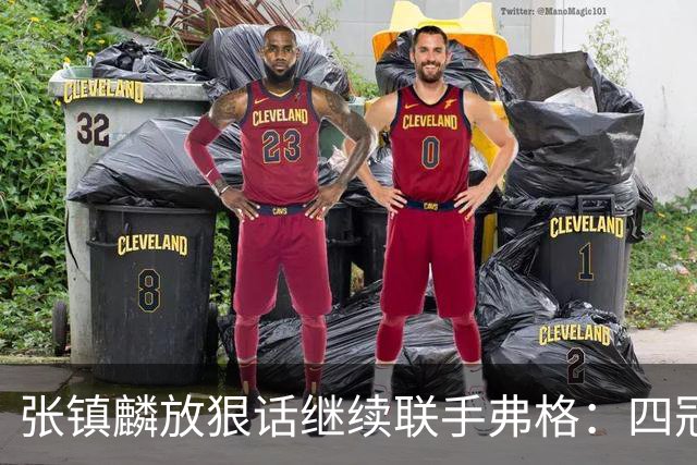 张镇麟放狠话继续联手弗格：四冠只是开始想要拿更多！两人关系不止是抱大腿
